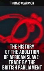 History of the Abolition of African Slave-Trade by the British Parliament