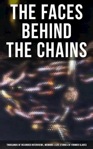 Faces Behind the Chains: Thousands of Recorded Interviews, Memoirs & Life Stories of Former Slaves