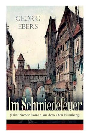 Im Schmiedefeuer (Historischer Roman aus dem alten Nürnberg)