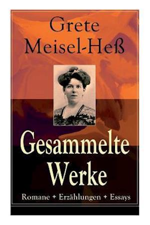 Meisel-Heß, G: Gesammelte Werke: Romane + Erzählungen + Essa