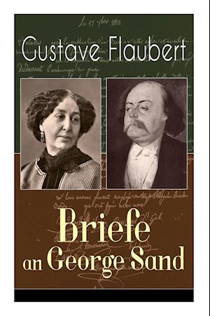 Gustave Flaubert: Briefe an George Sand: Dokumente einer Freundschaft