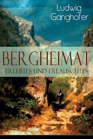 Ganghofer, L: Bergheimat: Erlebtes und Erlauschtes