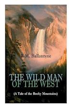 THE WILD MAN OF THE WEST (A Tale of the Rocky Mountains): A Western Classic (From the Renowned Author of The Coral Island, The Pirate City, The Dog Cr