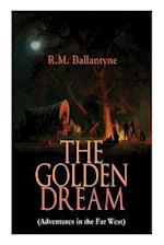 THE GOLDEN DREAM (Adventures in the Far West): From the Renowned Author of The Coral Island, The Pirate City, The Dog Crusoe and His Master & Under th