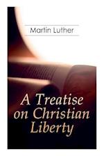 A Treatise on Christian Liberty: On the Freedom of a Christian 
