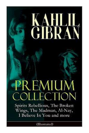 KAHLIL GIBRAN Premium Collection: Spirits Rebellious, The Broken Wings, The Madman, Al-Nay, I Believe In You and more (Illustrated): Inspirational Boo