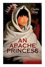 AN APACHE PRINCESS (Illustrated): Western Classic - A Tale of the Indian Frontier (From the Renowned Author A Daughter of the Sioux, The Colonel's Dau