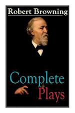 Complete Plays of Robert Browning: Paracelsus, Stafford, Herakles, The Agamemnon of Aeschylus, Pippa Passes, King Victor and King Charles, The Return 