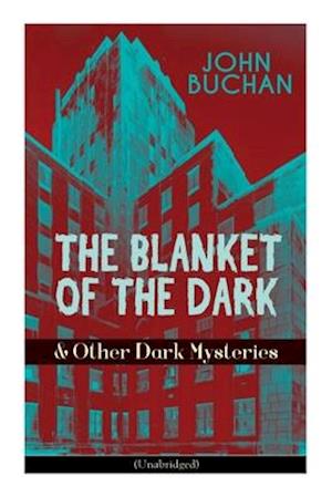 THE BLANKET OF THE DARK & Other Dark Mysteries (Unabridged): Historical Thrillers from the Renowned Author of The Thirty-Nine Steps & Sick Heart River