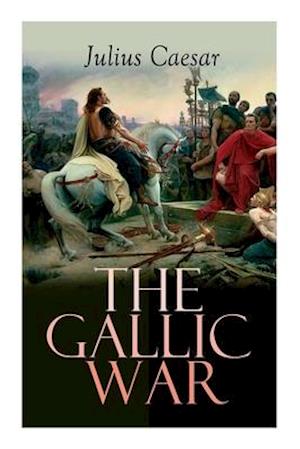 The Gallic War: Historical Account of Julius Caesar's Military Campaign in Celtic Gaul