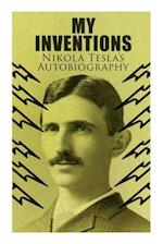 My Inventions - Nikola Tesla's Autobiography: Extraordinary Life Story of the Genius Who Changed the World 