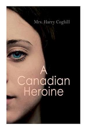 A Canadian Heroine: Historical Romance Novel (Vol. 1-3)