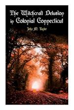 The Witchcraft Delusion in Colonial Connecticut: Historical Account of Witch Trials in Early Modern Period: 1647-1697 