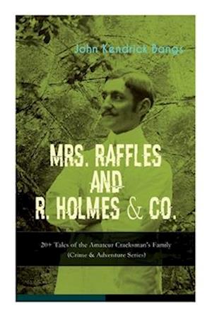 MRS. RAFFLES and R. HOLMES & CO. - 20+ Tales of the Amateur Cracksman's Family: (Crime & Adventure Series)