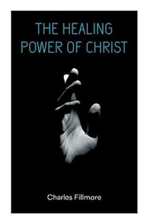 The Healing Power of Christ: Christian Healing & Jesus Christ Heals