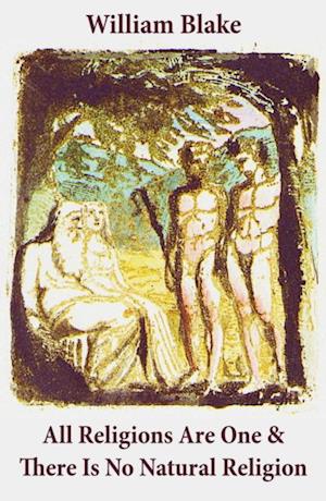 All Religions Are One & There Is No Natural Religion (Illuminated Manuscript with the Original Illustrations of William Blake)