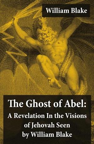 Ghost of Abel: A Revelation In the Visions of Jehovah Seen by William Blake (Illuminated Manuscript with the Original Illustrations of William Blake)