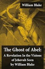 Ghost of Abel: A Revelation In the Visions of Jehovah Seen by William Blake (Illuminated Manuscript with the Original Illustrations of William Blake)