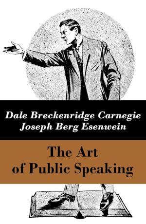 Art of Public Speaking (The Unabridged Classic by Carnegie & Esenwein)