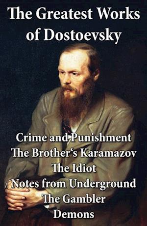 Greatest Works of Dostoevsky: Crime and Punishment + The Brother's Karamazov + The Idiot + Notes from Underground + The Gambler + Demons (The Possessed / The Devils)