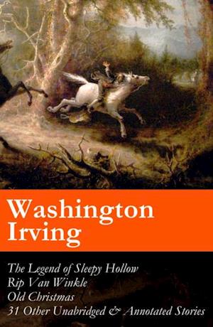 Legend of Sleepy Hollow + Rip Van Winkle + Old Christmas + 31 Other Unabridged & Annotated Stories (The Sketch Book of Geoffrey Crayon, Gent.)