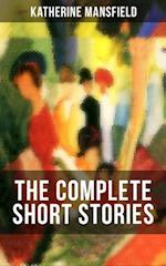 The Complete Short Stories of Katherine Mansfield : Bliss, The Garden Party, The Dove's Nest, Something Childish, In a German Pension, The Aloe