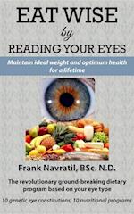 Eat Wise by Reading Your Eyes : Maintain Ideal Weight and Optimum Health for a Lifetime