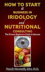 How to Start a Business in Iridology and Nutritional Consulting : The Proven Beginners Guide to Success