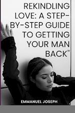 Rekindling Love: A Step-by-Step Guide to Getting Your Man Back 