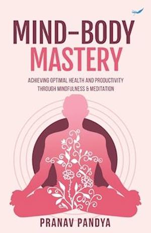 Mind-Body Mastery: Achieving Optimal Health & Productivity through Mindfulness & Meditation