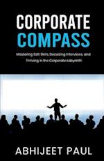 Corporate Compass : "Mastering Soft Skills, Decoding Interviews, and Thriving in the Corporate Labyrinth" 