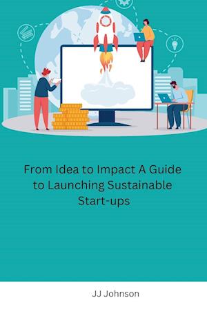 From Idea to Impact A Guide to Launching Sustainable Start-ups