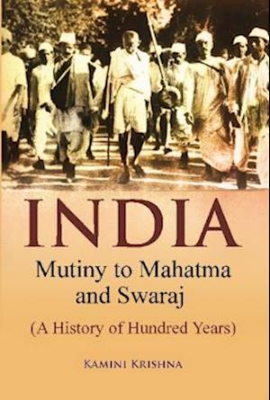 India Mutiny to Mahatma and Swaraj (A History of Hundred Years)