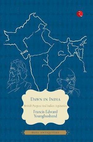 DAWN IN INDIA: BRITISH PURPOSE AND INDIAN ASPIRATION