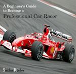 Beginner's Guide to Become a Professional Car Racer, A
