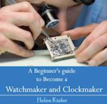 Beginner's guide to Become a Watchmaker and Clockmaker, A
