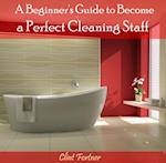 Beginner's Guide to Become  a Perfect Cleaning Staff, A