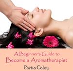 Beginner's Guide to Become a Aromatherapist, A