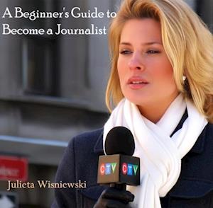 Beginner's Guide to Become a Journalist, A