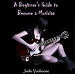 Beginner's Guide to Become a Musician, A