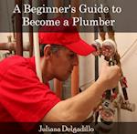 Beginner's Guide to Become a Plumber, A