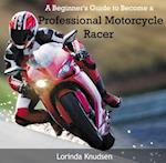 Beginner's Guide to Become a Professional Motorcycle Racer, A