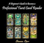 Beginner's Guide to Become a Professional Tarot Card Reader, A