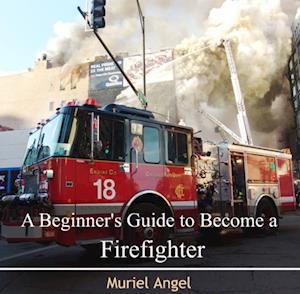 Beginner's Guide to Become a Firefighter, A