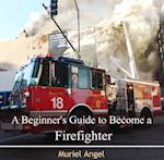 Beginner's Guide to Become a Firefighter, A