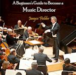 Beginner's Guide to Become a Music Director, A