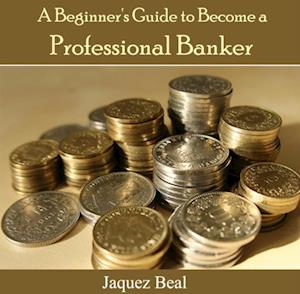 Beginner's Guide to Become a Professional Banker, A