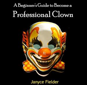 Beginner's Guide to Become a Professional Clown, A