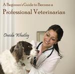 Beginner's Guide to Become a Professional Veterinarian, A