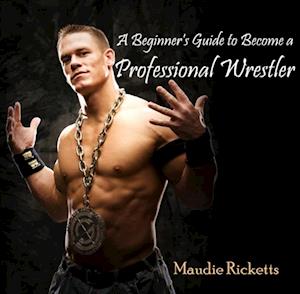 Beginner's Guide to Become a Professional Wrestler, A